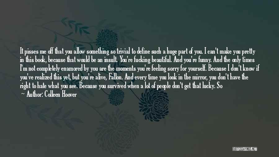 Colleen Hoover Quotes: It Pisses Me Off That You Allow Something So Trivial To Define Such A Huge Part Of You. I Can't