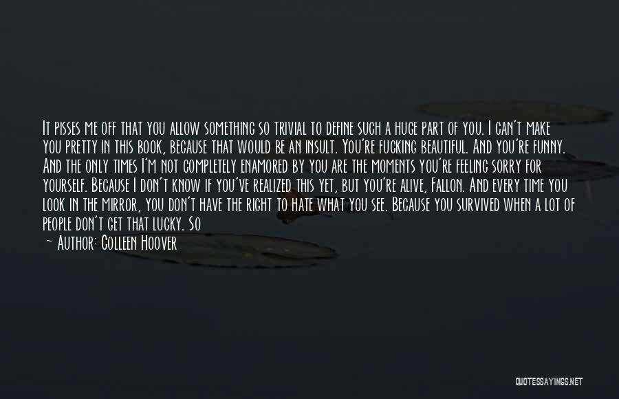 Colleen Hoover Quotes: It Pisses Me Off That You Allow Something So Trivial To Define Such A Huge Part Of You. I Can't