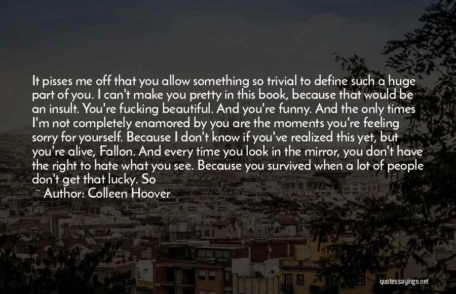 Colleen Hoover Quotes: It Pisses Me Off That You Allow Something So Trivial To Define Such A Huge Part Of You. I Can't