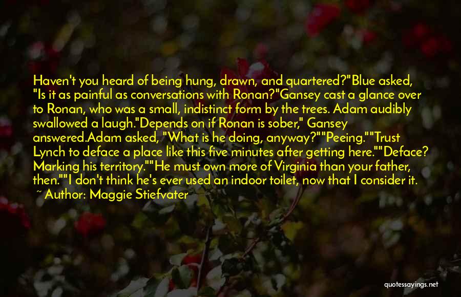 Maggie Stiefvater Quotes: Haven't You Heard Of Being Hung, Drawn, And Quartered?blue Asked, Is It As Painful As Conversations With Ronan?gansey Cast A