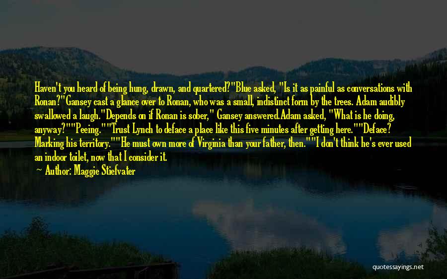 Maggie Stiefvater Quotes: Haven't You Heard Of Being Hung, Drawn, And Quartered?blue Asked, Is It As Painful As Conversations With Ronan?gansey Cast A