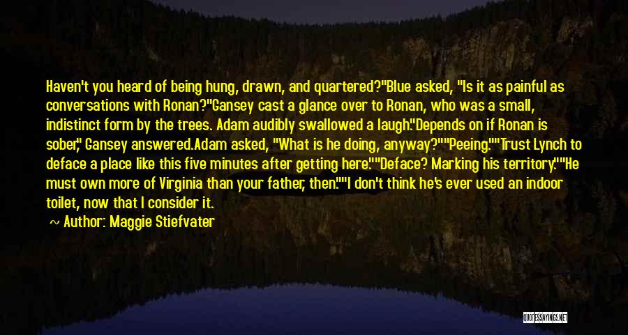 Maggie Stiefvater Quotes: Haven't You Heard Of Being Hung, Drawn, And Quartered?blue Asked, Is It As Painful As Conversations With Ronan?gansey Cast A