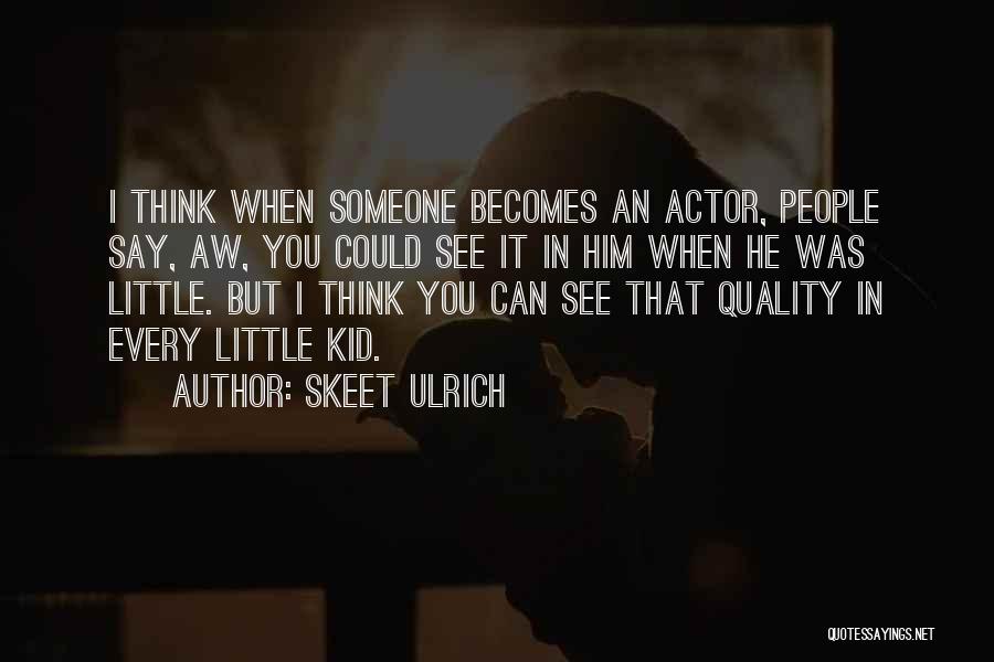 Skeet Ulrich Quotes: I Think When Someone Becomes An Actor, People Say, Aw, You Could See It In Him When He Was Little.