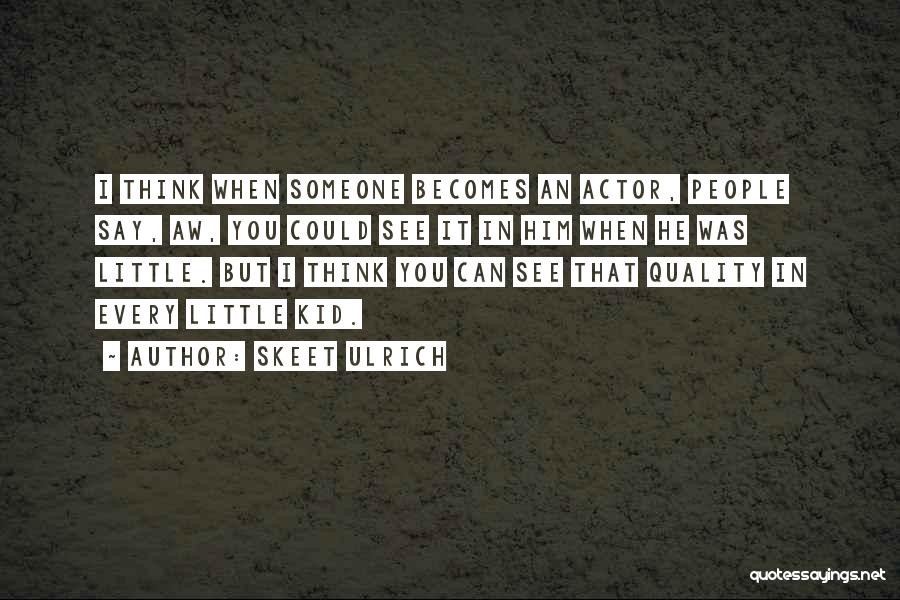 Skeet Ulrich Quotes: I Think When Someone Becomes An Actor, People Say, Aw, You Could See It In Him When He Was Little.