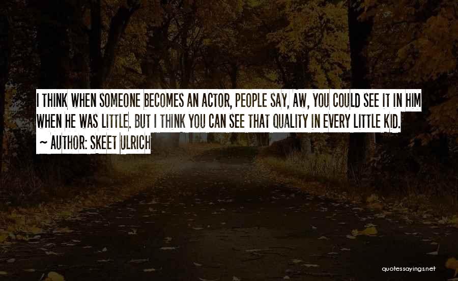 Skeet Ulrich Quotes: I Think When Someone Becomes An Actor, People Say, Aw, You Could See It In Him When He Was Little.