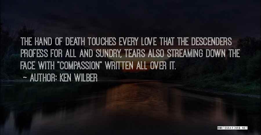 Ken Wilber Quotes: The Hand Of Death Touches Every Love That The Descenders Profess For All And Sundry, Tears Also Streaming Down The