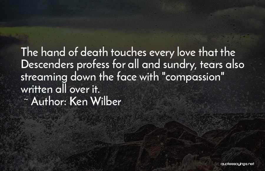 Ken Wilber Quotes: The Hand Of Death Touches Every Love That The Descenders Profess For All And Sundry, Tears Also Streaming Down The