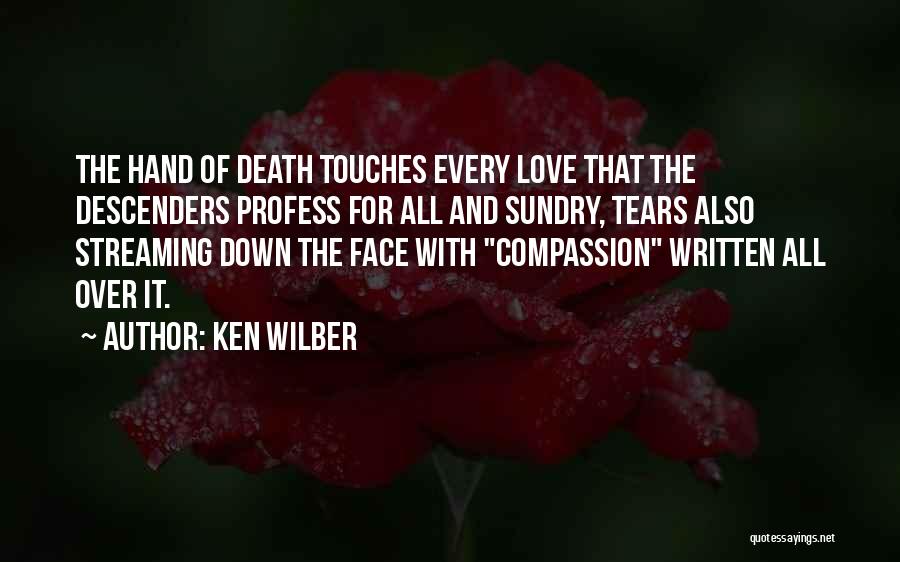 Ken Wilber Quotes: The Hand Of Death Touches Every Love That The Descenders Profess For All And Sundry, Tears Also Streaming Down The