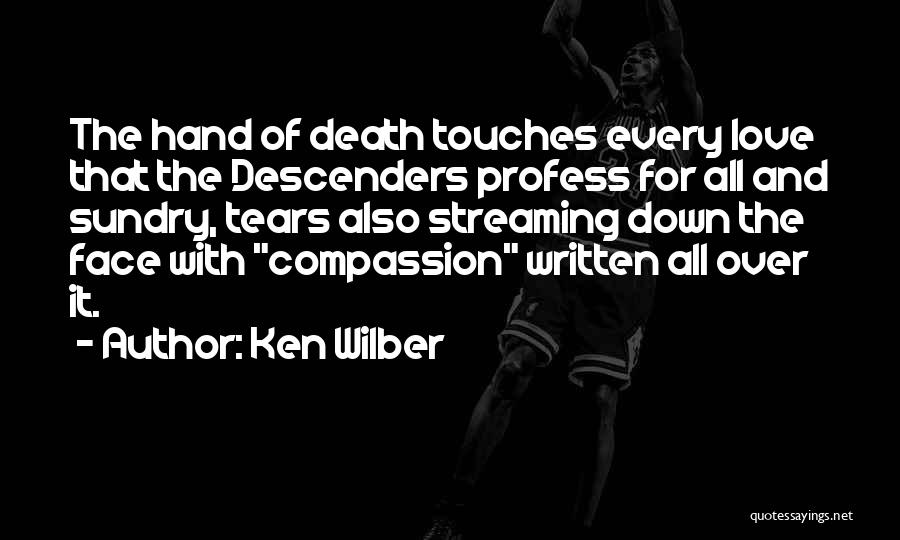 Ken Wilber Quotes: The Hand Of Death Touches Every Love That The Descenders Profess For All And Sundry, Tears Also Streaming Down The