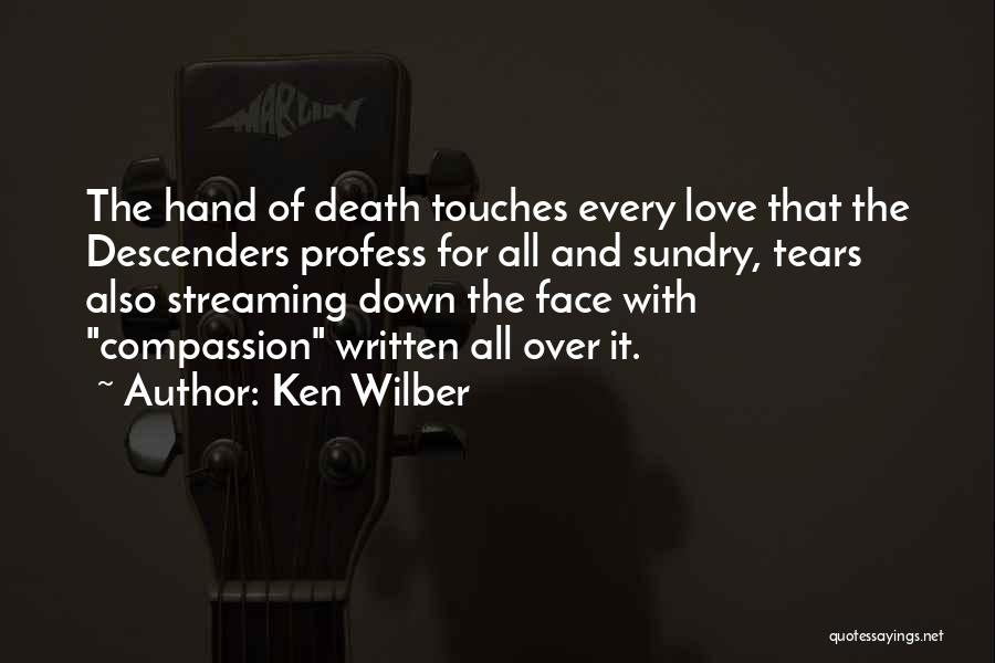 Ken Wilber Quotes: The Hand Of Death Touches Every Love That The Descenders Profess For All And Sundry, Tears Also Streaming Down The