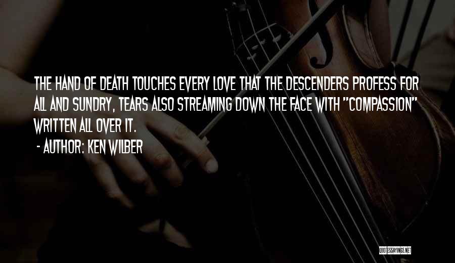Ken Wilber Quotes: The Hand Of Death Touches Every Love That The Descenders Profess For All And Sundry, Tears Also Streaming Down The