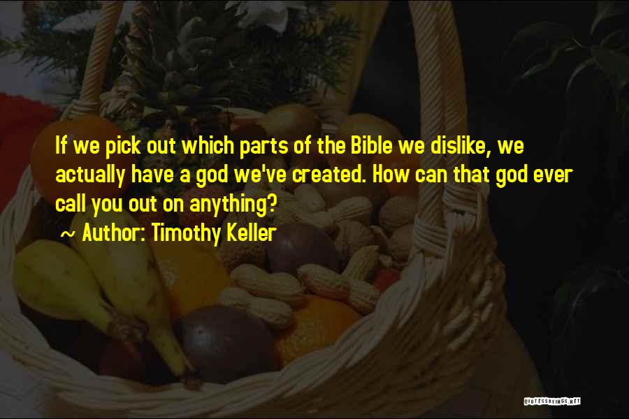 Timothy Keller Quotes: If We Pick Out Which Parts Of The Bible We Dislike, We Actually Have A God We've Created. How Can