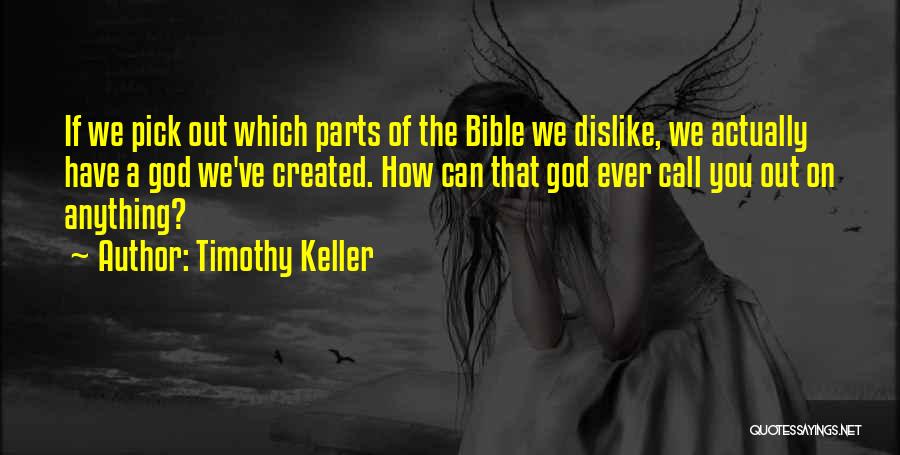 Timothy Keller Quotes: If We Pick Out Which Parts Of The Bible We Dislike, We Actually Have A God We've Created. How Can