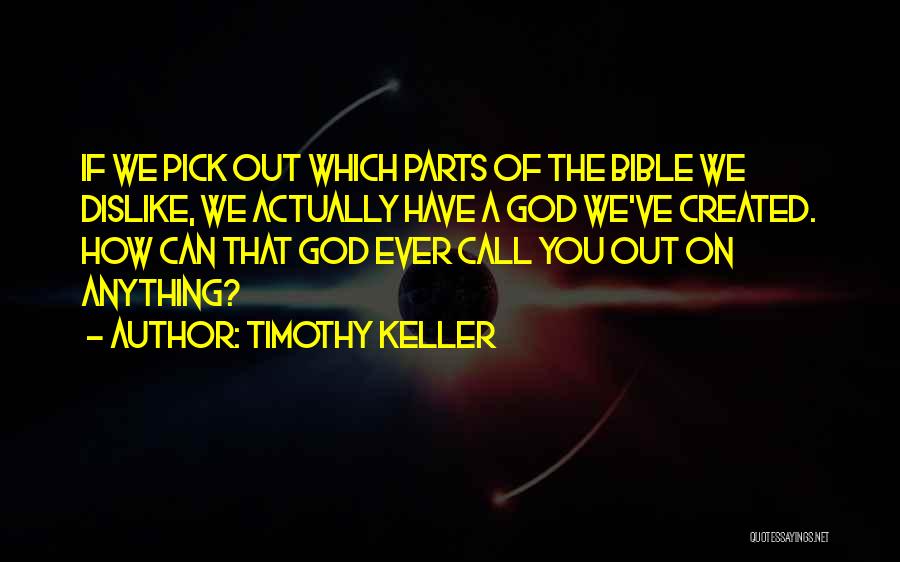 Timothy Keller Quotes: If We Pick Out Which Parts Of The Bible We Dislike, We Actually Have A God We've Created. How Can