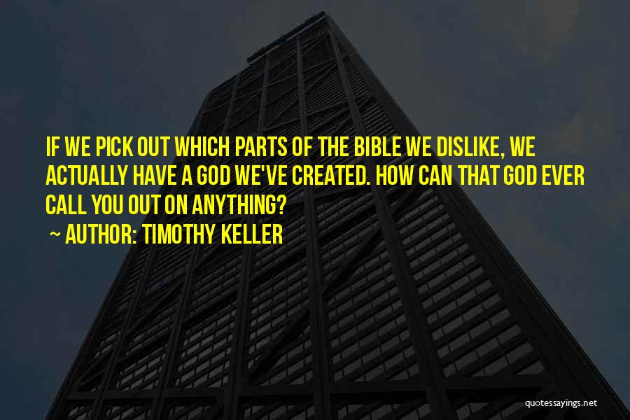 Timothy Keller Quotes: If We Pick Out Which Parts Of The Bible We Dislike, We Actually Have A God We've Created. How Can