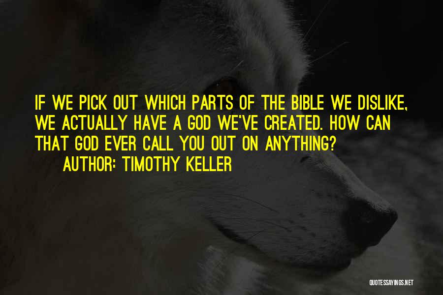 Timothy Keller Quotes: If We Pick Out Which Parts Of The Bible We Dislike, We Actually Have A God We've Created. How Can