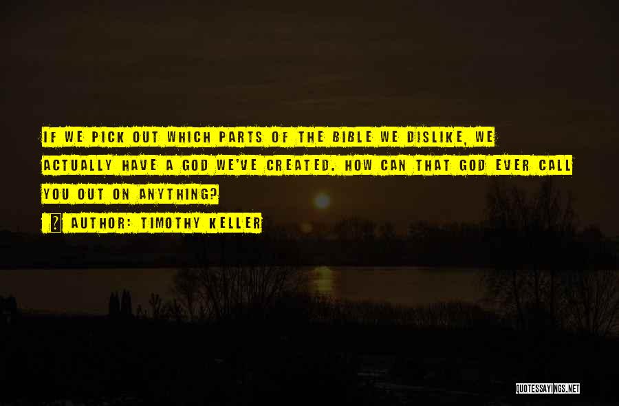 Timothy Keller Quotes: If We Pick Out Which Parts Of The Bible We Dislike, We Actually Have A God We've Created. How Can