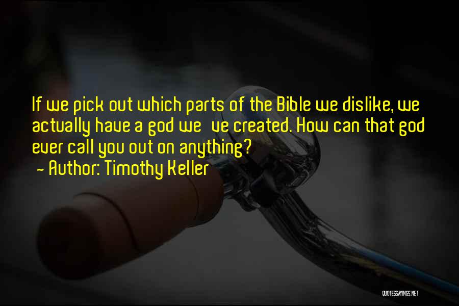 Timothy Keller Quotes: If We Pick Out Which Parts Of The Bible We Dislike, We Actually Have A God We've Created. How Can