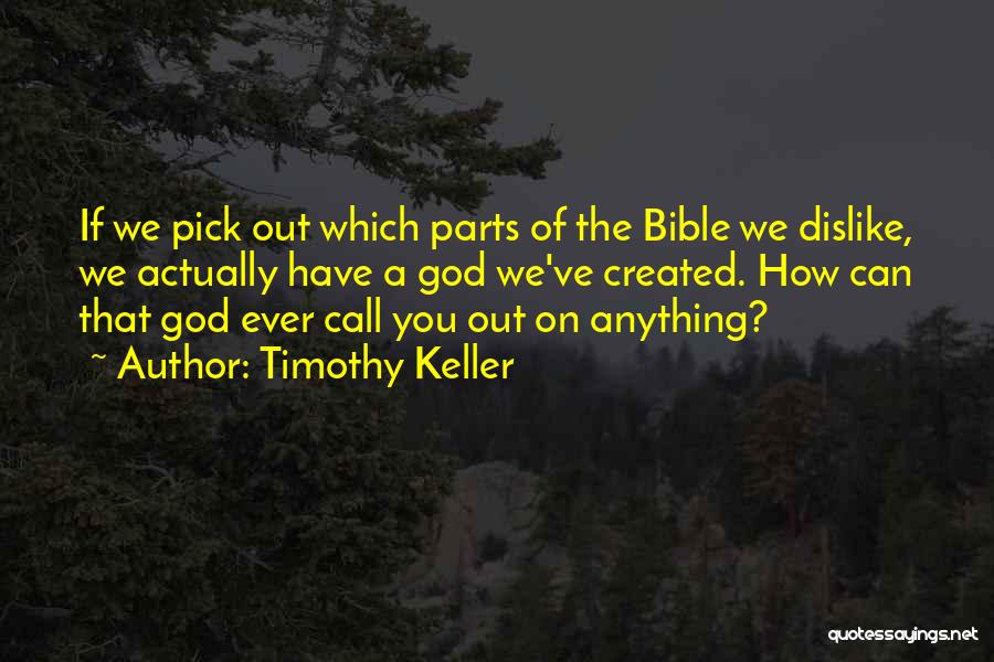 Timothy Keller Quotes: If We Pick Out Which Parts Of The Bible We Dislike, We Actually Have A God We've Created. How Can