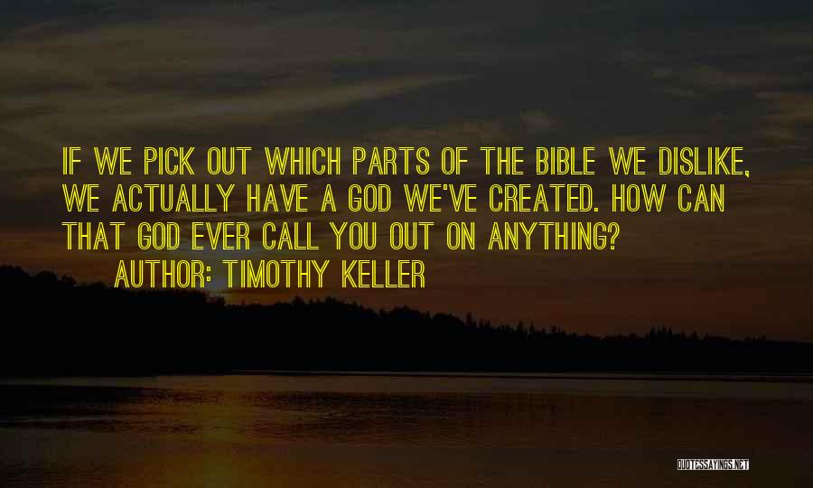 Timothy Keller Quotes: If We Pick Out Which Parts Of The Bible We Dislike, We Actually Have A God We've Created. How Can