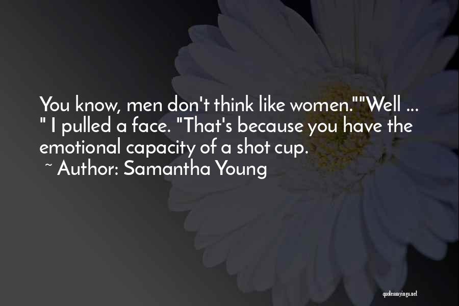 Samantha Young Quotes: You Know, Men Don't Think Like Women.well ... I Pulled A Face. That's Because You Have The Emotional Capacity Of