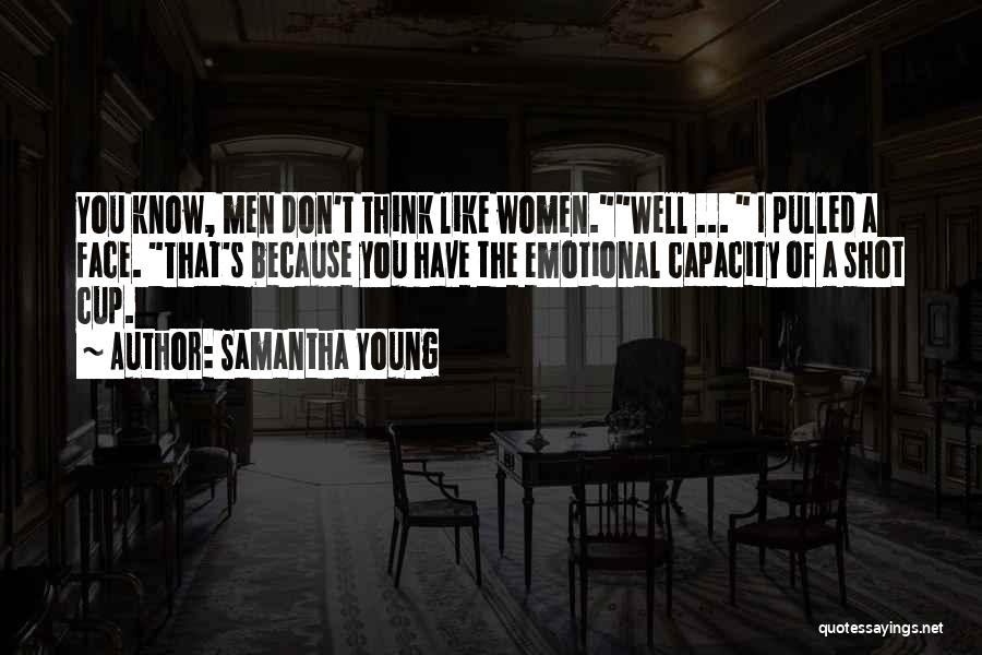 Samantha Young Quotes: You Know, Men Don't Think Like Women.well ... I Pulled A Face. That's Because You Have The Emotional Capacity Of