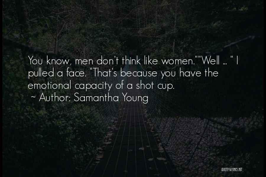 Samantha Young Quotes: You Know, Men Don't Think Like Women.well ... I Pulled A Face. That's Because You Have The Emotional Capacity Of