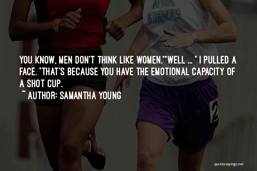 Samantha Young Quotes: You Know, Men Don't Think Like Women.well ... I Pulled A Face. That's Because You Have The Emotional Capacity Of