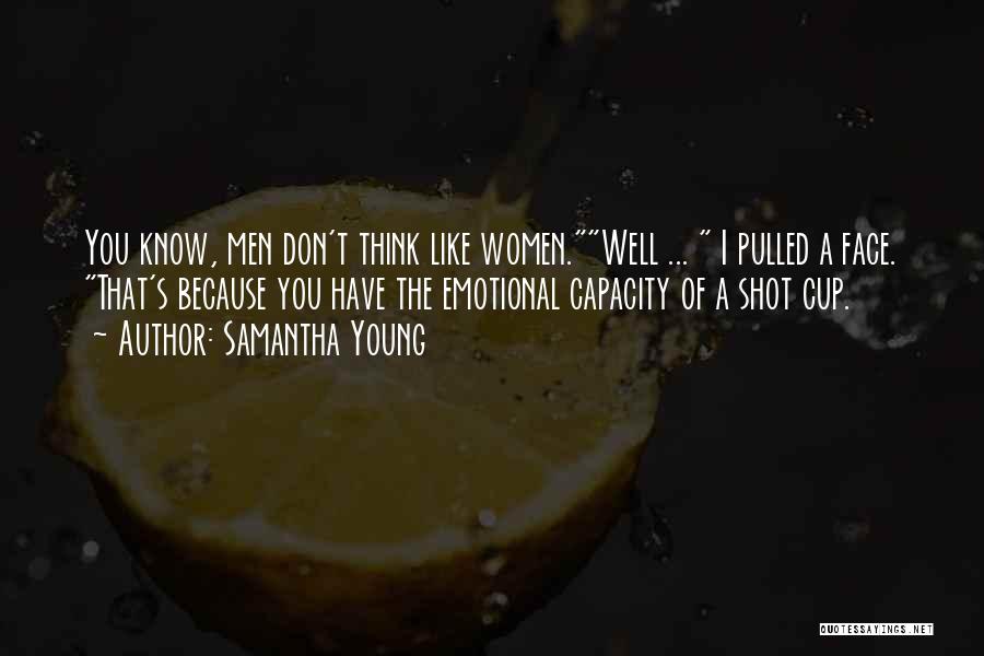 Samantha Young Quotes: You Know, Men Don't Think Like Women.well ... I Pulled A Face. That's Because You Have The Emotional Capacity Of