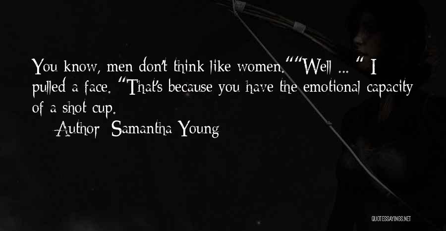 Samantha Young Quotes: You Know, Men Don't Think Like Women.well ... I Pulled A Face. That's Because You Have The Emotional Capacity Of