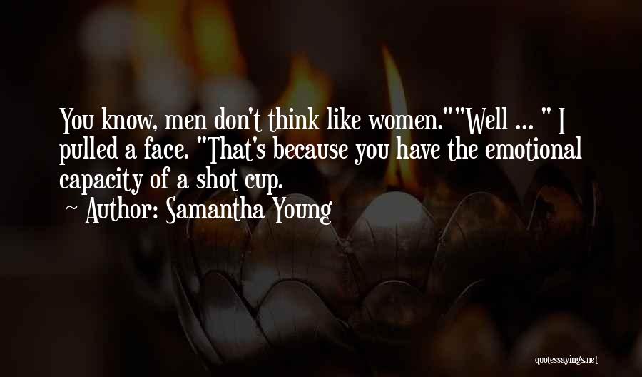 Samantha Young Quotes: You Know, Men Don't Think Like Women.well ... I Pulled A Face. That's Because You Have The Emotional Capacity Of