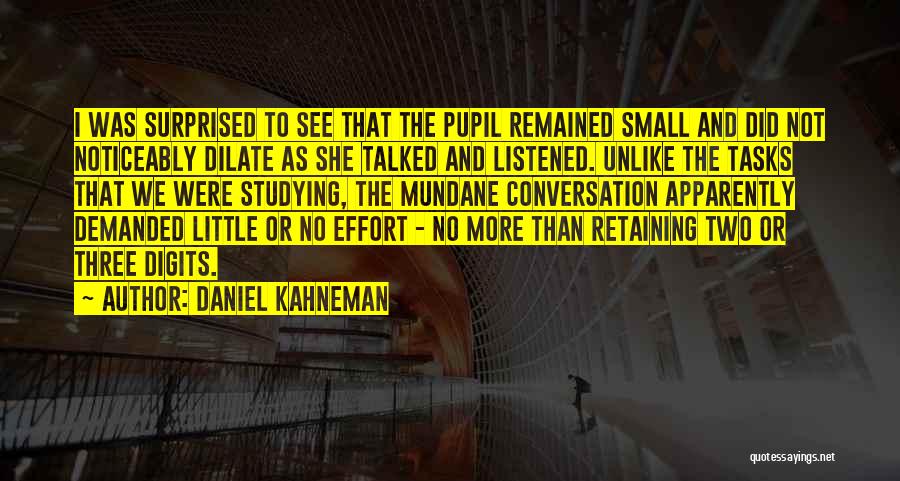 Daniel Kahneman Quotes: I Was Surprised To See That The Pupil Remained Small And Did Not Noticeably Dilate As She Talked And Listened.
