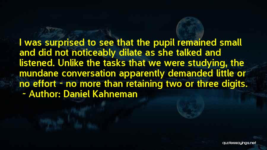 Daniel Kahneman Quotes: I Was Surprised To See That The Pupil Remained Small And Did Not Noticeably Dilate As She Talked And Listened.