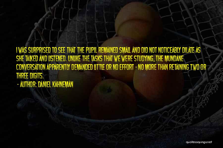 Daniel Kahneman Quotes: I Was Surprised To See That The Pupil Remained Small And Did Not Noticeably Dilate As She Talked And Listened.