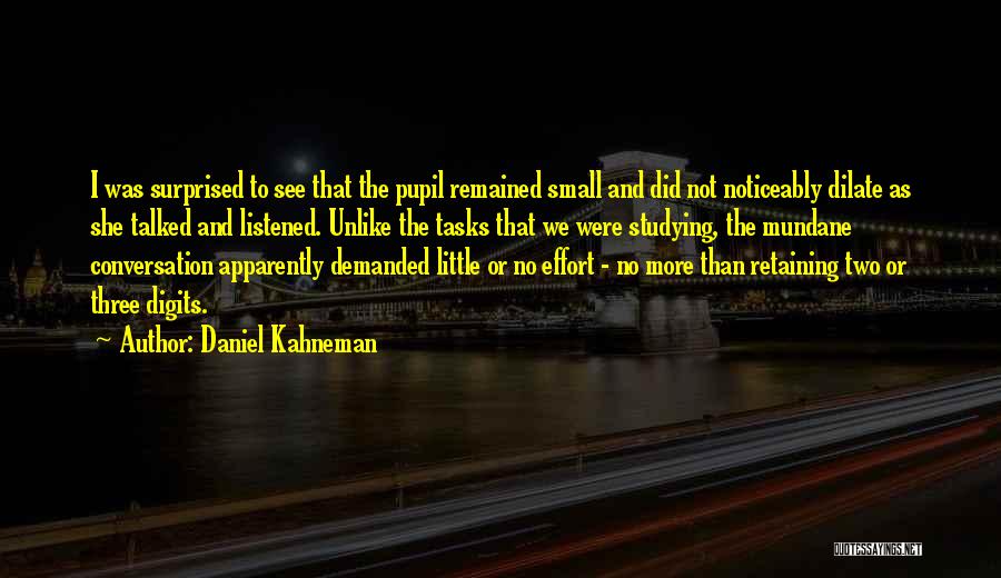 Daniel Kahneman Quotes: I Was Surprised To See That The Pupil Remained Small And Did Not Noticeably Dilate As She Talked And Listened.
