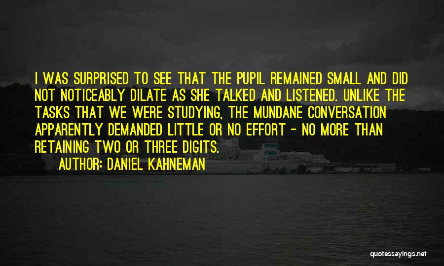 Daniel Kahneman Quotes: I Was Surprised To See That The Pupil Remained Small And Did Not Noticeably Dilate As She Talked And Listened.