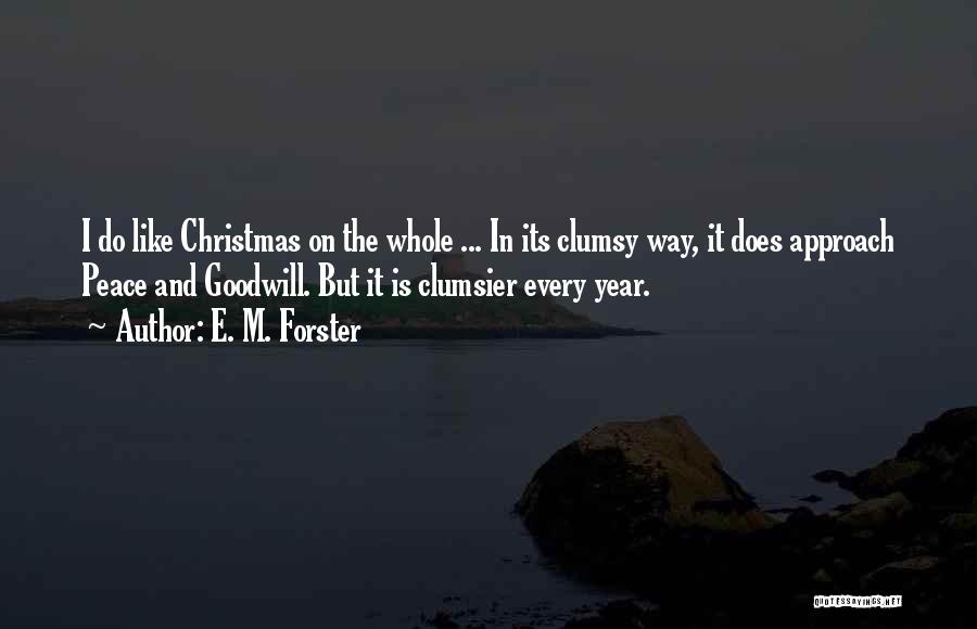 E. M. Forster Quotes: I Do Like Christmas On The Whole ... In Its Clumsy Way, It Does Approach Peace And Goodwill. But It