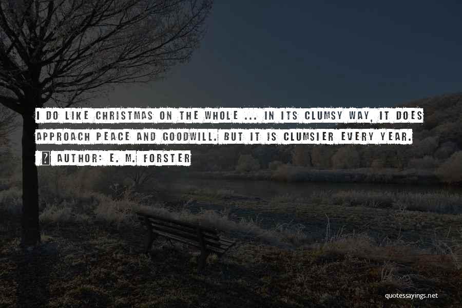 E. M. Forster Quotes: I Do Like Christmas On The Whole ... In Its Clumsy Way, It Does Approach Peace And Goodwill. But It