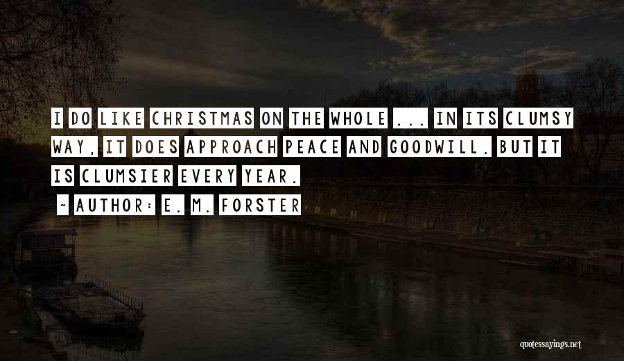 E. M. Forster Quotes: I Do Like Christmas On The Whole ... In Its Clumsy Way, It Does Approach Peace And Goodwill. But It