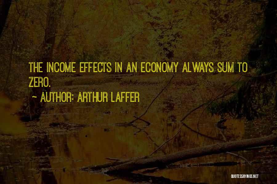 Arthur Laffer Quotes: The Income Effects In An Economy Always Sum To Zero.