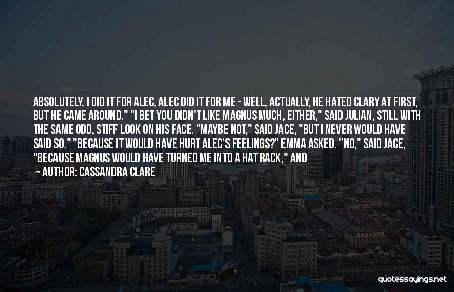 Cassandra Clare Quotes: Absolutely. I Did It For Alec, Alec Did It For Me - Well, Actually, He Hated Clary At First, But