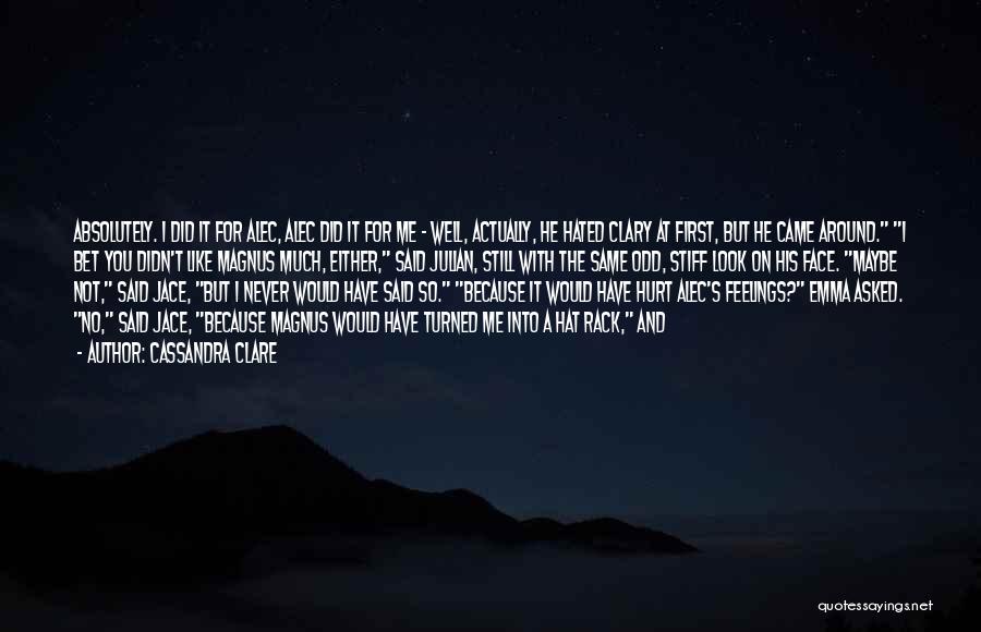 Cassandra Clare Quotes: Absolutely. I Did It For Alec, Alec Did It For Me - Well, Actually, He Hated Clary At First, But