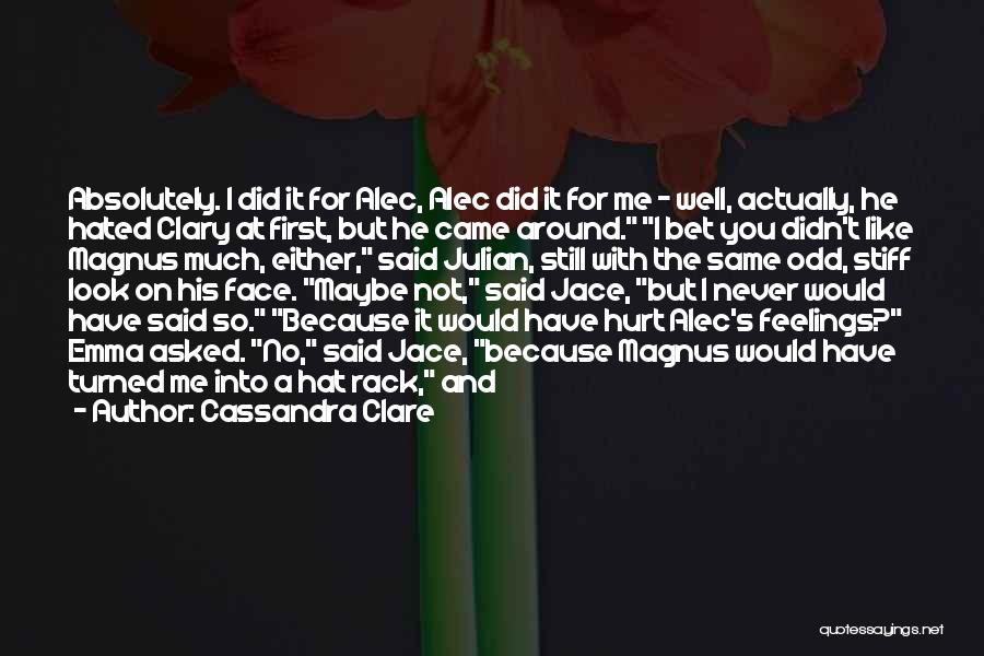 Cassandra Clare Quotes: Absolutely. I Did It For Alec, Alec Did It For Me - Well, Actually, He Hated Clary At First, But