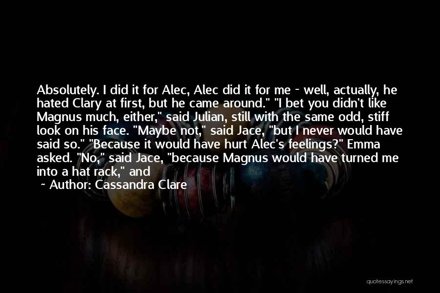 Cassandra Clare Quotes: Absolutely. I Did It For Alec, Alec Did It For Me - Well, Actually, He Hated Clary At First, But