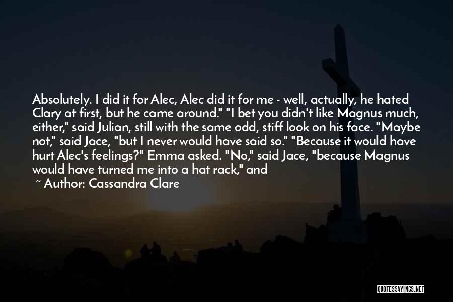 Cassandra Clare Quotes: Absolutely. I Did It For Alec, Alec Did It For Me - Well, Actually, He Hated Clary At First, But