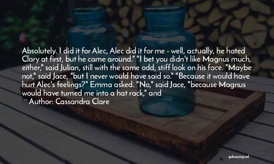 Cassandra Clare Quotes: Absolutely. I Did It For Alec, Alec Did It For Me - Well, Actually, He Hated Clary At First, But