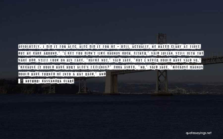 Cassandra Clare Quotes: Absolutely. I Did It For Alec, Alec Did It For Me - Well, Actually, He Hated Clary At First, But