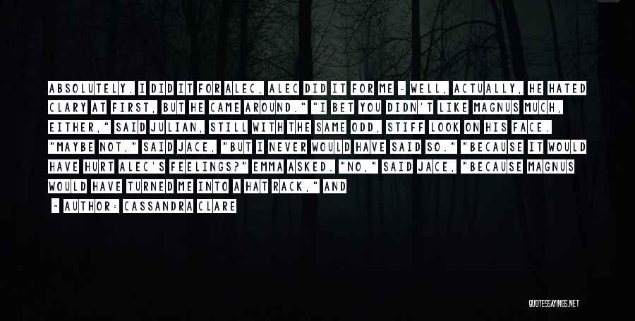 Cassandra Clare Quotes: Absolutely. I Did It For Alec, Alec Did It For Me - Well, Actually, He Hated Clary At First, But