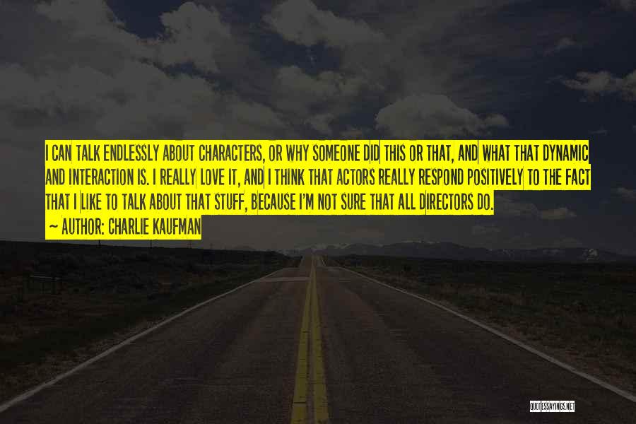 Charlie Kaufman Quotes: I Can Talk Endlessly About Characters, Or Why Someone Did This Or That, And What That Dynamic And Interaction Is.