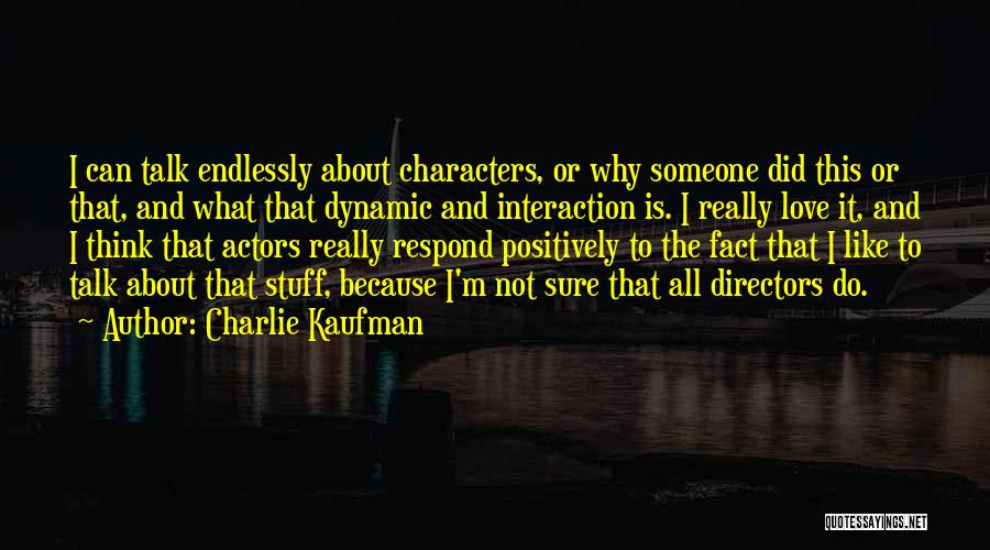 Charlie Kaufman Quotes: I Can Talk Endlessly About Characters, Or Why Someone Did This Or That, And What That Dynamic And Interaction Is.